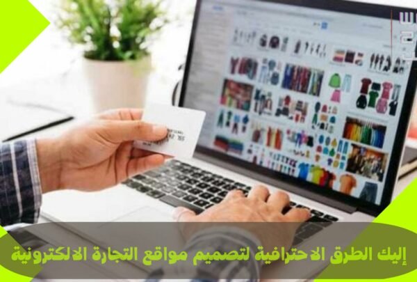 تصميم مواقع التجارة الإلكترونية: كيف تبني متجرًا ناجحًا يجذب العملاء ويزيد من مبيعاتك؟